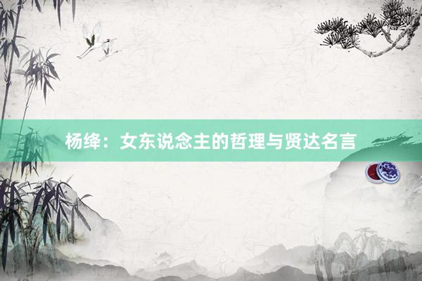 杨绛:女东说念主的哲理与贤达名言