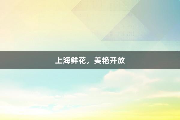上海鲜花，美艳开放