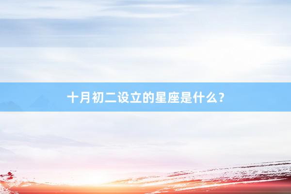 十月初二设立的星座是什么？