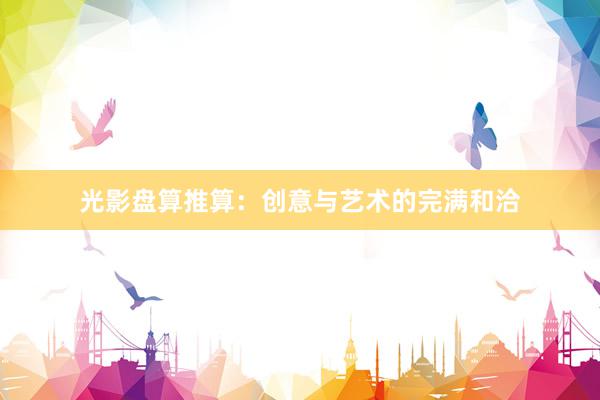 光影盘算推算：创意与艺术的完满和洽