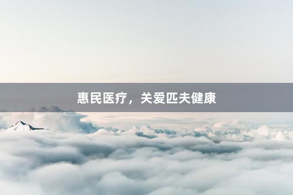 惠民医疗，关爱匹夫健康