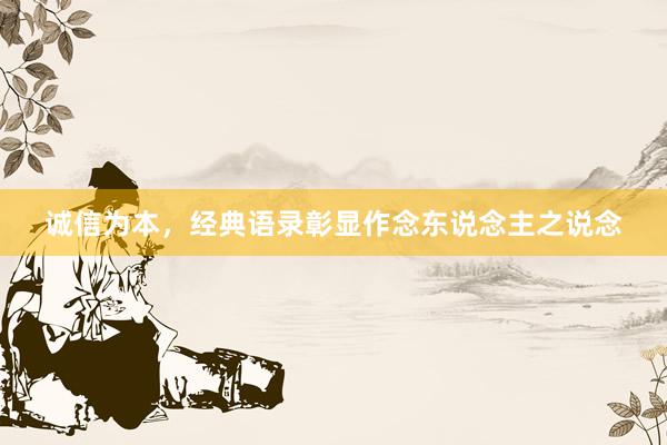 诚信为本，经典语录彰显作念东说念主之说念