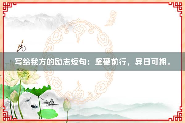 写给我方的励志短句：坚硬前行，异日可期。